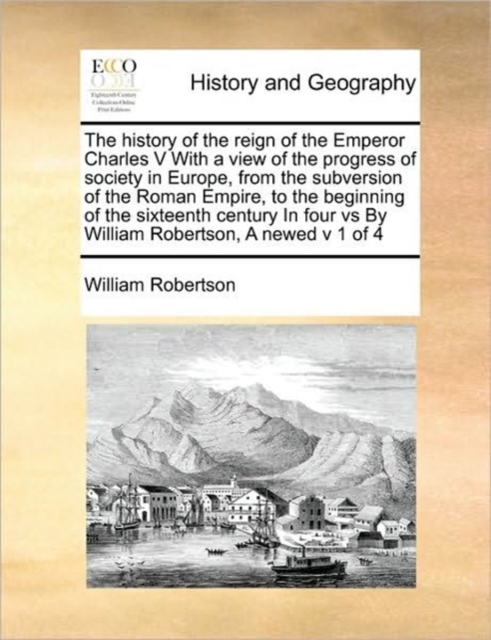 The History of the Reign of the Emperor Charles V with a View of the Progress of Society in Europe, from the Subversion of the Roman Empire, to the Beginning of the Sixteenth Century in Four Vs by Wil, Paperback / softback Book