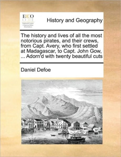 The History and Lives of All the Most Notorious Pirates, and Their Crews, from Capt. Avery, Who First Settled at Madagascar, to Capt. John Gow, ... Adorn'd with Twenty Beautiful Cuts, Paperback / softback Book