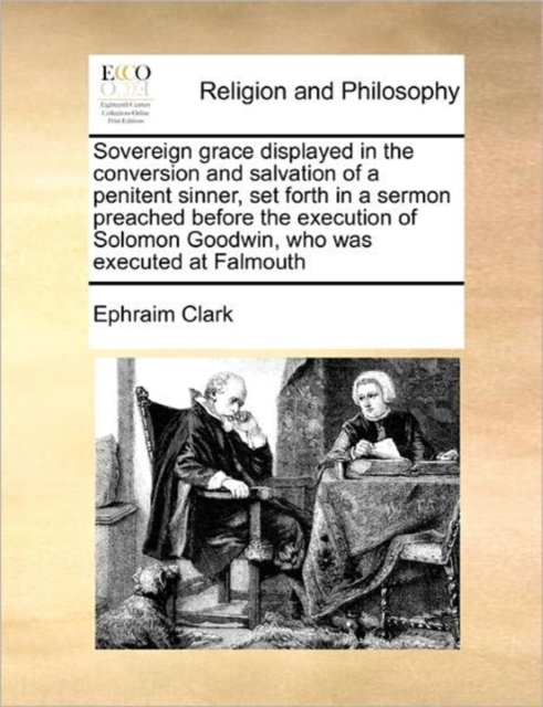 Sovereign Grace Displayed in the Conversion and Salvation of a Penitent Sinner, Set Forth in a Sermon Preached Before the Execution of Solomon Goodwin, Who Was Executed at Falmouth, Paperback / softback Book