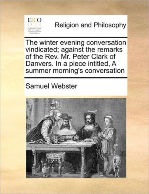 The Winter Evening Conversation Vindicated; Against the Remarks of the Rev. Mr. Peter Clark of Danvers. in a Piece Intitled, a Summer Morning's Conversation, Paperback / softback Book