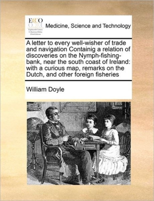A Letter to Every Well-Wisher of Trade and Navigation Containig a Relation of Discoveries on the Nymph-Fishing-Bank, Near the South Coast of Ireland : With a Curious Map, Remarks on the Dutch, and Oth, Paperback / softback Book