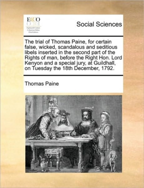 The Trial of Thomas Paine, for Certain False, Wicked, Scandalous and Seditious Libels Inserted in the Second Part of the Rights of Man, Before the Right Hon. Lord Kenyon and a Special Jury, at Guildha, Paperback / softback Book
