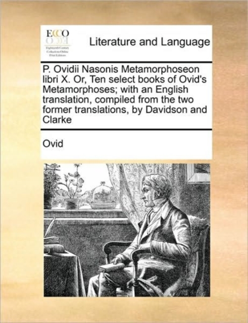 P. Ovidii Nasonis Metamorphoseon Libri X. Or, Ten Select Books of Ovid's Metamorphoses; With an English Translation, Compiled from the Two Former Translations, by Davidson and Clarke, Paperback / softback Book