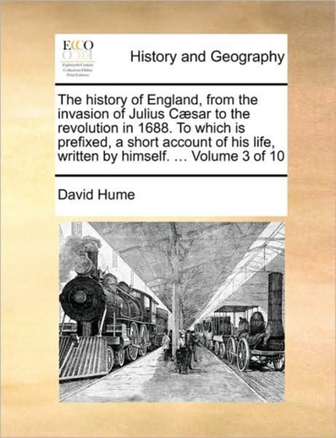 The History of England, from the Invasion of Julius Caesar to the Revolution in 1688. to Which Is Prefixed, a Short Account of His Life, Written by Himself. ... Volume 3 of 10, Paperback / softback Book