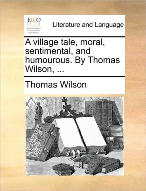 A Village Tale, Moral, Sentimental, and Humourous. by Thomas Wilson, ..., Paperback / softback Book