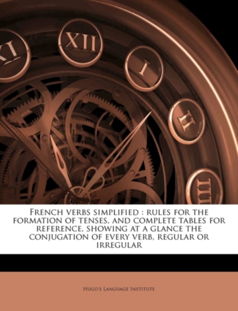 French Verbs Simplified : Rules for the Formation of Tenses, and Complete Tables for Reference, Showing at a Glance the Conjugation of Every Verb, Regular or Irregular, Paperback Book