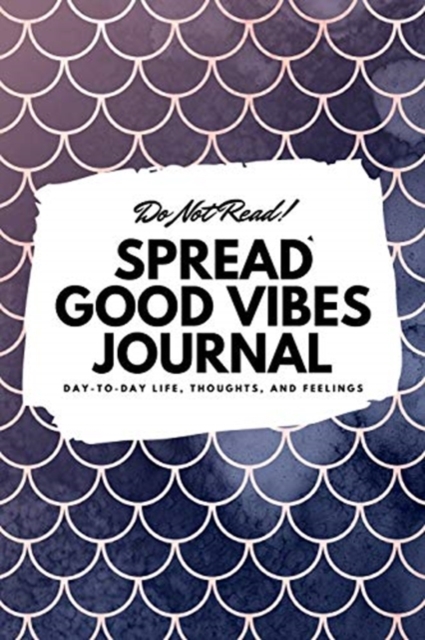Do Not Read! Spread Good Vibes Journal : Day-To-Day Life, Thoughts, and Feelings (6x9 Softcover Lined Journal / Notebook), Paperback Book