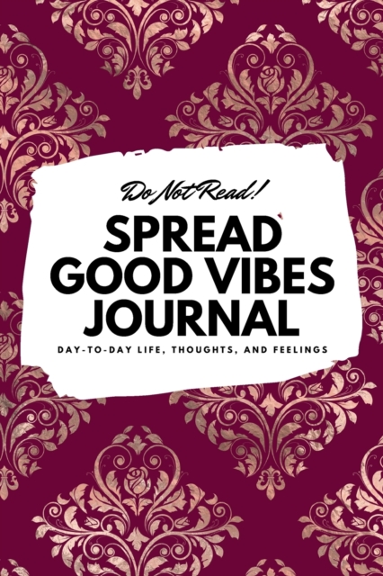 Do Not Read! Spread Good Vibes Journal : Day-To-Day Life, Thoughts, and Feelings (6x9 Softcover Lined Journal / Notebook), Paperback Book