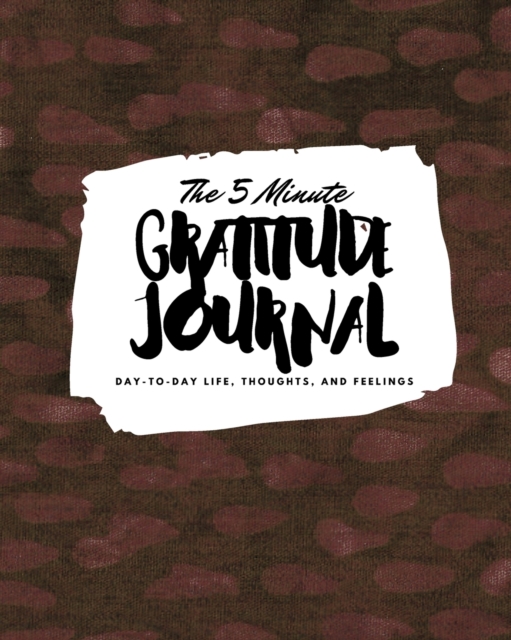 The 5 Minute Gratitude Journal : Day-To-Day Life, Thoughts, and Feelings (8x10 Softcover Journal), Paperback Book