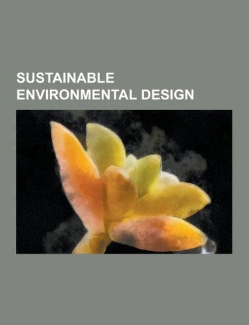 Sustainable Environmental Design : Adaptive Management, Bioregionalism, Bioretention, Constructed Wetland, Creative Energy Homes, Depression-Focused Re, Paperback Book