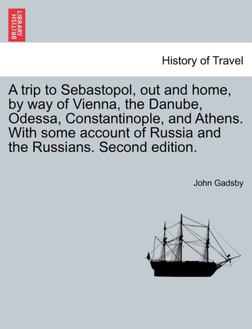A Trip to Sebastopol, Out and Home, by Way of Vienna, the Danube, Odessa, Constantinople, and Athens. with Some Account of Russia and the Russians. Second Edition., Paperback / softback Book
