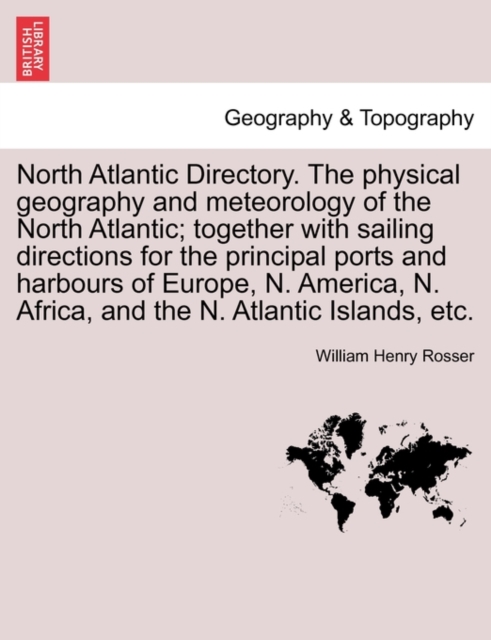 North Atlantic Directory. the Physical Geography and Meteorology of the North Atlantic; Together with Sailing Directions for the Principal Ports and Harbours of Europe, N. America, N. Africa, and the, Paperback / softback Book