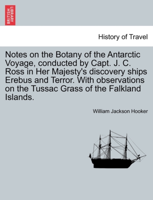 Notes on the Botany of the Antarctic Voyage, Conducted by Capt. J. C. Ross in Her Majesty's Discovery Ships Erebus and Terror. with Observations on the Tussac Grass of the Falkland Islands., Paperback / softback Book