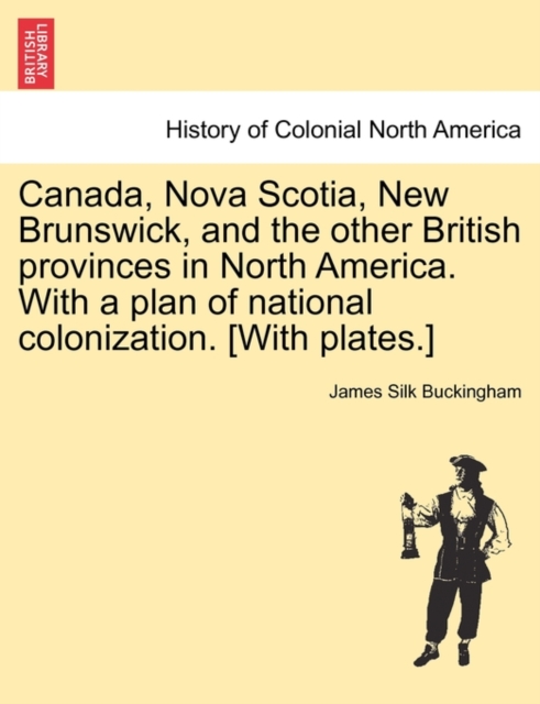 Canada, Nova Scotia, New Brunswick, and the Other British Provinces in North America. with a Plan of National Colonization. [With Plates.], Paperback / softback Book