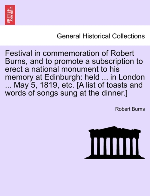 Festival in Commemoration of Robert Burns, and to Promote a Subscription to Erect a National Monument to His Memory at Edinburgh : Held ... in London ... May 5, 1819, Etc. [A List of Toasts and Words, Paperback / softback Book