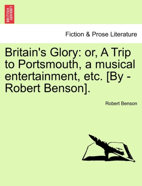 Britain's Glory : Or, a Trip to Portsmouth, a Musical Entertainment, Etc. [by -Robert Benson]., Paperback / softback Book