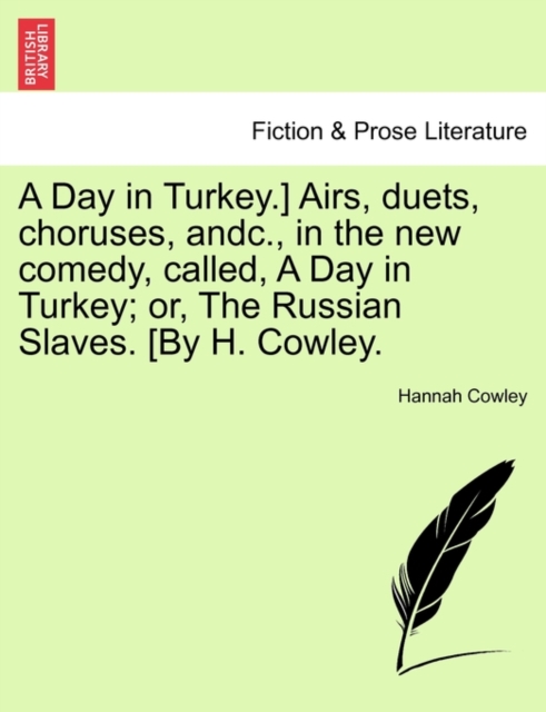 A Day in Turkey.] Airs, Duets, Choruses, Andc., in the New Comedy, Called, a Day in Turkey; Or, the Russian Slaves. [By H. Cowley., Paperback / softback Book