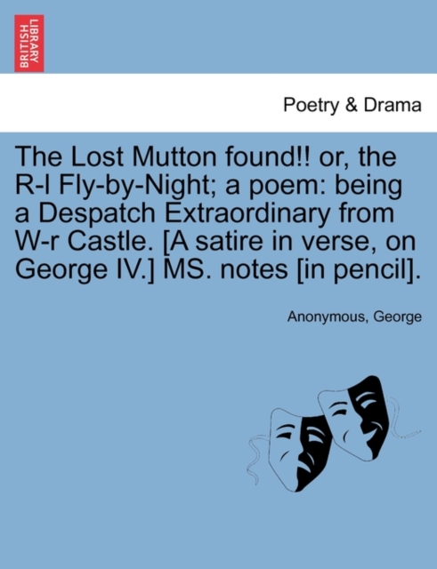 The Lost Mutton Found!! Or, the R-L Fly-By-Night; A Poem : Being a Despatch Extraordinary from W-R Castle. [A Satire in Verse, on George IV.] Ms. Notes [In Pencil]., Paperback / softback Book