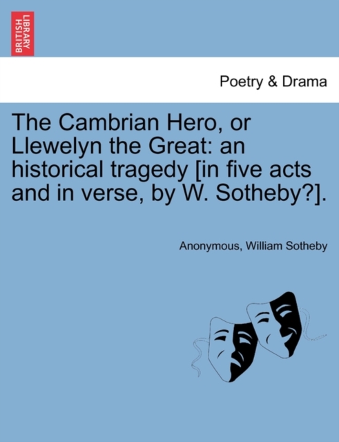 The Cambrian Hero, or Llewelyn the Great : An Historical Tragedy [In Five Acts and in Verse, by W. Sotheby?]., Paperback / softback Book