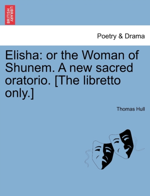 Elisha : Or the Woman of Shunem. a New Sacred Oratorio. [The Libretto Only.], Paperback / softback Book