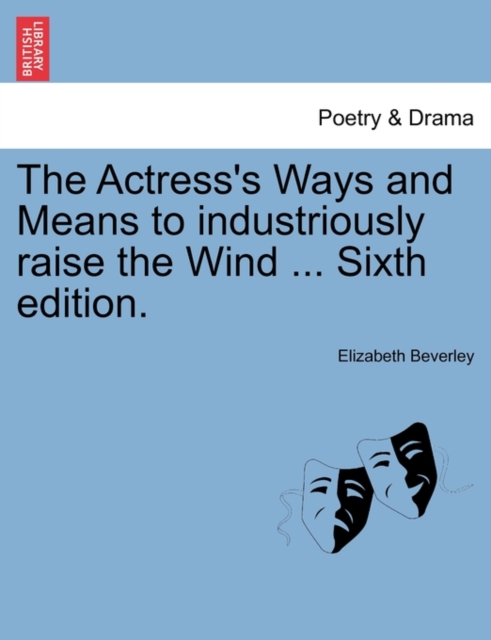 The Actress's Ways and Means to Industriously Raise the Wind ... Sixth Edition., Paperback / softback Book