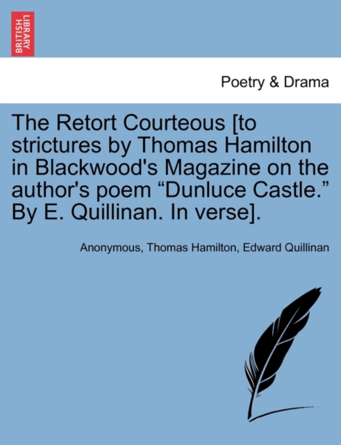 The Retort Courteous [to Strictures by Thomas Hamilton in Blackwood's Magazine on the Author's Poem Dunluce Castle. by E. Quillinan. in Verse]., Paperback / softback Book