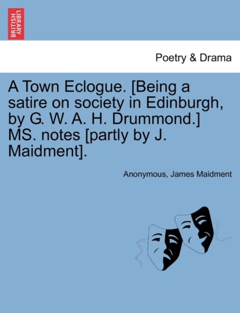 A Town Eclogue. [Being a Satire on Society in Edinburgh, by G. W. A. H. Drummond.] Ms. Notes [Partly by J. Maidment]., Paperback / softback Book