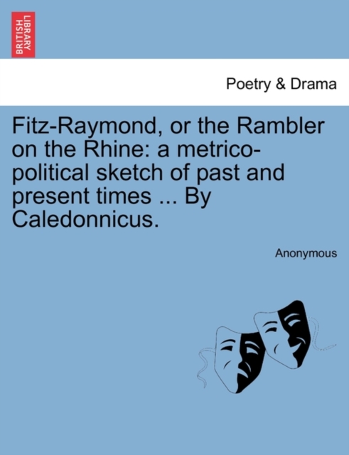 Fitz-Raymond, or the Rambler on the Rhine : A Metrico-Political Sketch of Past and Present Times ... by Caledonnicus., Paperback / softback Book