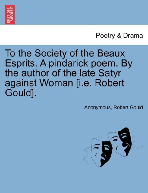 To the Society of the Beaux Esprits. a Pindarick Poem. by the Author of the Late Satyr Against Woman [I.E. Robert Gould]., Paperback / softback Book