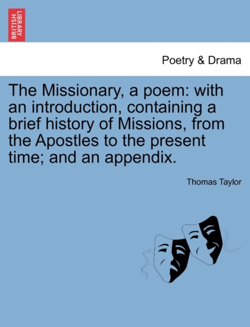 The Missionary, a Poem : With an Introduction, Containing a Brief History of Missions, from the Apostles to the Present Time; And an Appendix., Paperback / softback Book