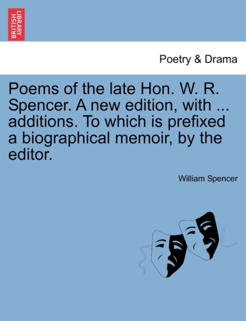 Poems of the Late Hon. W. R. Spencer. a New Edition, with ... Additions. to Which Is Prefixed a Biographical Memoir, by the Editor., Paperback / softback Book
