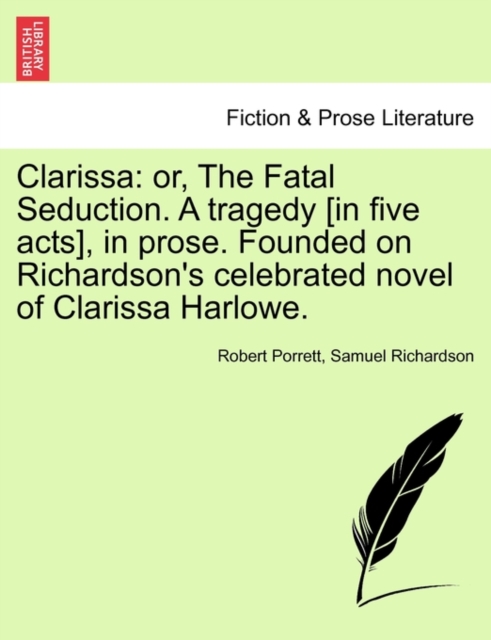 Clarissa : Or, the Fatal Seduction. a Tragedy [In Five Acts], in Prose. Founded on Richardson's Celebrated Novel of Clarissa Harlowe., Paperback / softback Book