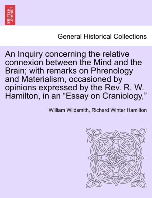 An Inquiry Concerning the Relative Connexion Between the Mind and the Brain; With Remarks on Phrenology and Materialism, Occasioned by Opinions Expressed by the REV. R. W. Hamilton, in an "Essay on Cr, Paperback / softback Book