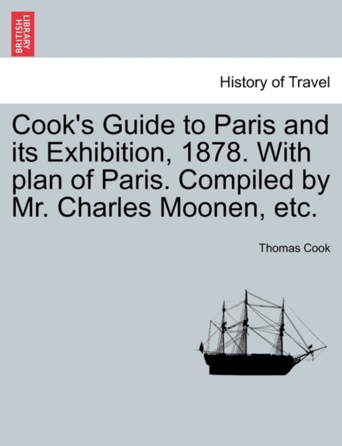 Cook's Guide to Paris and Its Exhibition, 1878. with Plan of Paris. Compiled by Mr. Charles Moonen, Etc., Paperback / softback Book