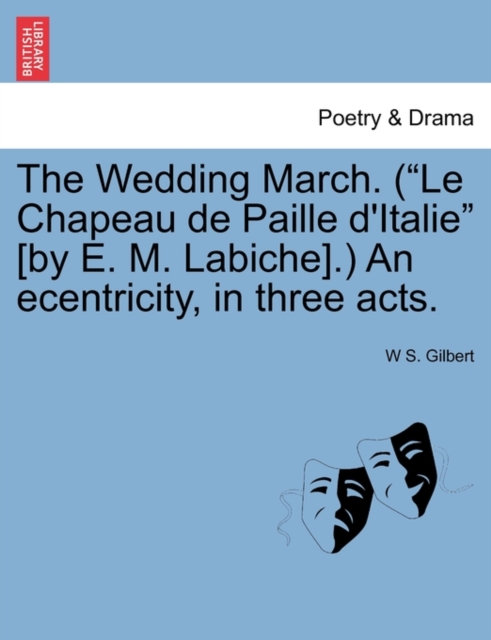 The Wedding March. (Le Chapeau de Paille D'Italie [By E. M. Labiche].) an Ecentricity, in Three Acts., Paperback / softback Book