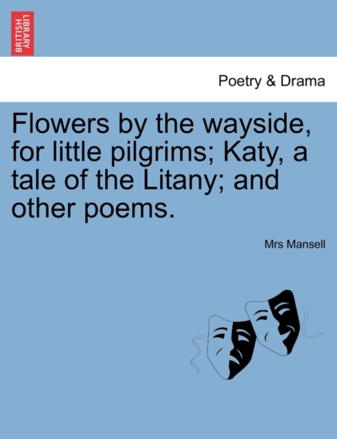 Flowers by the Wayside, for Little Pilgrims; Katy, a Tale of the Litany; And Other Poems., Paperback / softback Book