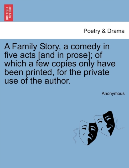A Family Story, a Comedy in Five Acts [And in Prose]; Of Which a Few Copies Only Have Been Printed, for the Private Use of the Author., Paperback / softback Book