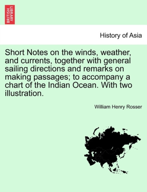 Short Notes on the Winds, Weather, and Currents, Together with General Sailing Directions and Remarks on Making Passages; To Accompany a Chart of the Indian Ocean. with Two Illustration., Paperback / softback Book