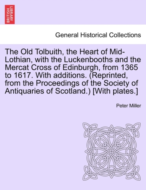 The Old Tolbuith, the Heart of Mid-Lothian, with the Luckenbooths and the Mercat Cross of Edinburgh, from 1365 to 1617. with Additions. (Reprinted, from the Proceedings of the Society of Antiquaries o, Paperback / softback Book