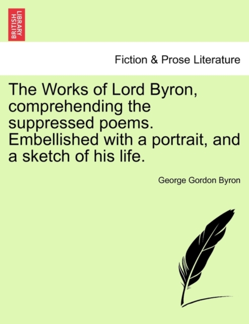 The Works of Lord Byron, Comprehending the Suppressed Poems. Embellished with a Portrait, and a Sketch of His Life., Paperback / softback Book