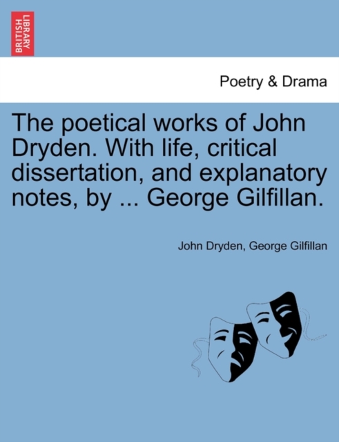 The Poetical Works of John Dryden. with Life, Critical Dissertation, and Explanatory Notes, by ... George Gilfillan., Paperback / softback Book