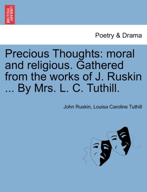 Precious Thoughts : Moral and Religious. Gathered from the Works of J. Ruskin ... by Mrs. L. C. Tuthill., Paperback / softback Book