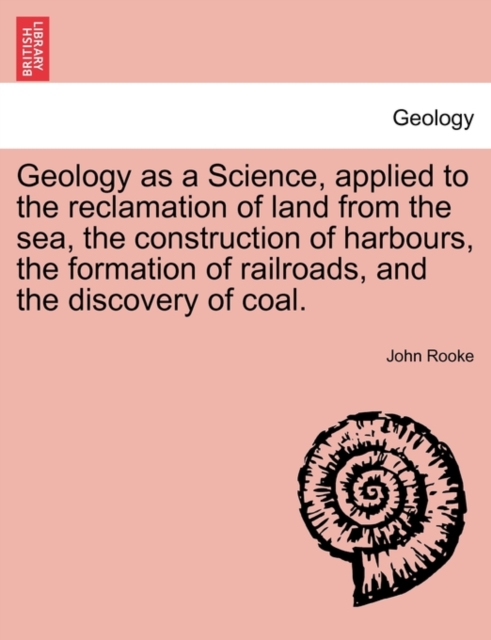 Geology as a Science, Applied to the Reclamation of Land from the Sea, the Construction of Harbours, the Formation of Railroads, and the Discovery of Coal., Paperback / softback Book