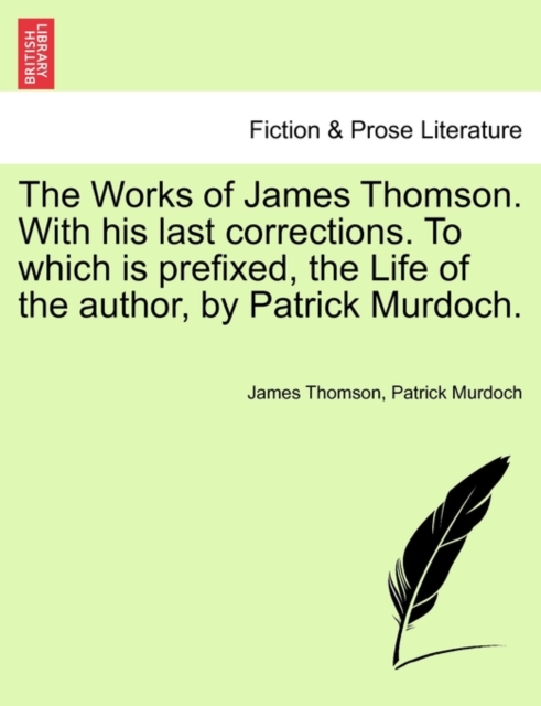 The Works of James Thomson. with His Last Corrections. to Which Is Prefixed, the Life of the Author, by Patrick Murdoch., Paperback / softback Book