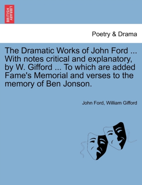 The Dramatic Works of John Ford ... With notes critical and explanatory, by W. Gifford ... To which are added Fame's Memorial and verses to the memory of Ben Jonson., Paperback / softback Book
