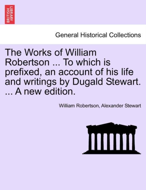 The Works of William Robertson ... to Which Is Prefixed, an Account of His Life and Writings by Dugald Stewart. ... a New Edition., Paperback / softback Book