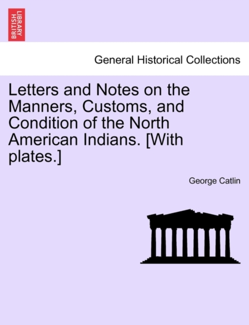 Letters and Notes on the Manners, Customs, and Condition of the North American Indians. [With Plates.], Paperback / softback Book