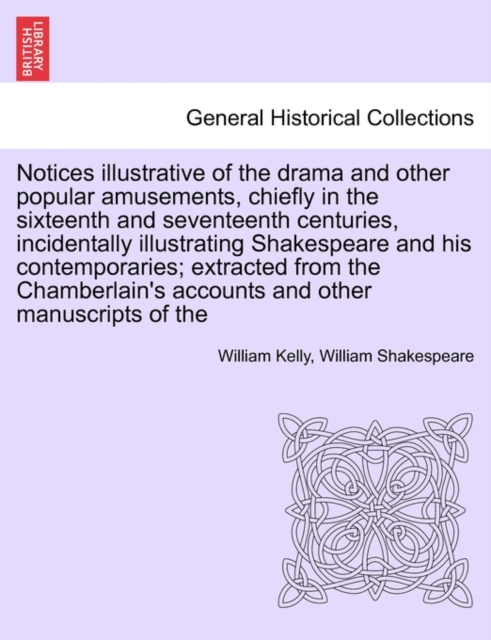 Notices Illustrative of the Drama and Other Popular Amusements, Chiefly in the Sixteenth and Seventeenth Centuries, Incidentally Illustrating Shakespeare and His Contemporaries; Extracted from the Cha, Paperback / softback Book