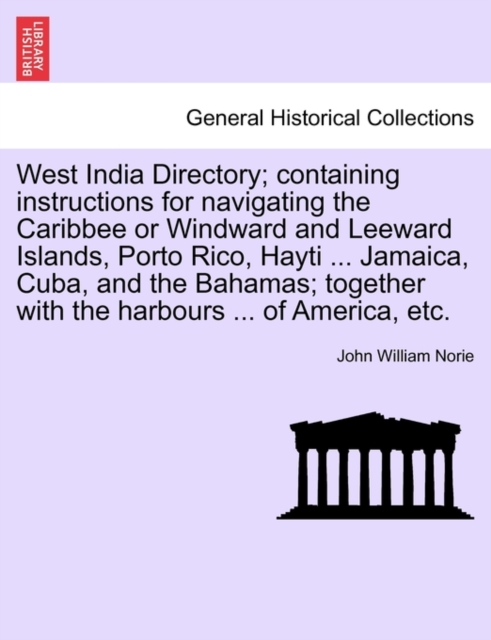 West India Directory; Containing Instructions for Navigating the Caribbee or Windward and Leeward Islands, Porto Rico, Hayti ... Jamaica, Cuba, and the Bahamas; Together with the Harbours ... of Ameri, Paperback / softback Book