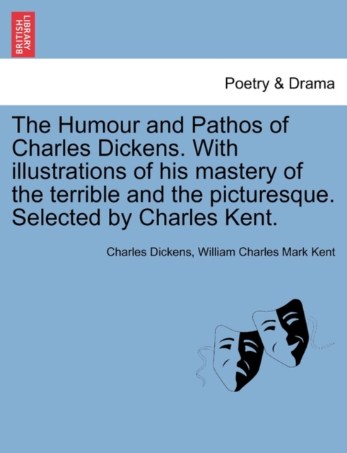 The Humour and Pathos of Charles Dickens. with Illustrations of His Mastery of the Terrible and the Picturesque. Selected by Charles Kent., Paperback / softback Book
